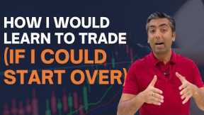 How I Would Learn To Trade (If I Could Start Over)